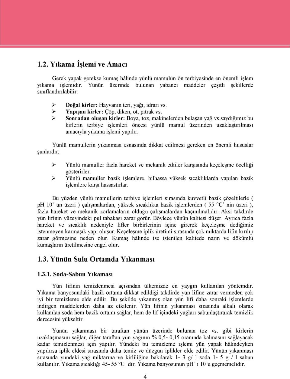 Sonradan oluşan kirler: Boya, toz, makinelerden bulaşan yağ vs.saydığımız bu kirlerin terbiye işlemleri öncesi yünlü mamul üzerinden uzaklaştırılması amacıyla yıkama işlemi yapılır.