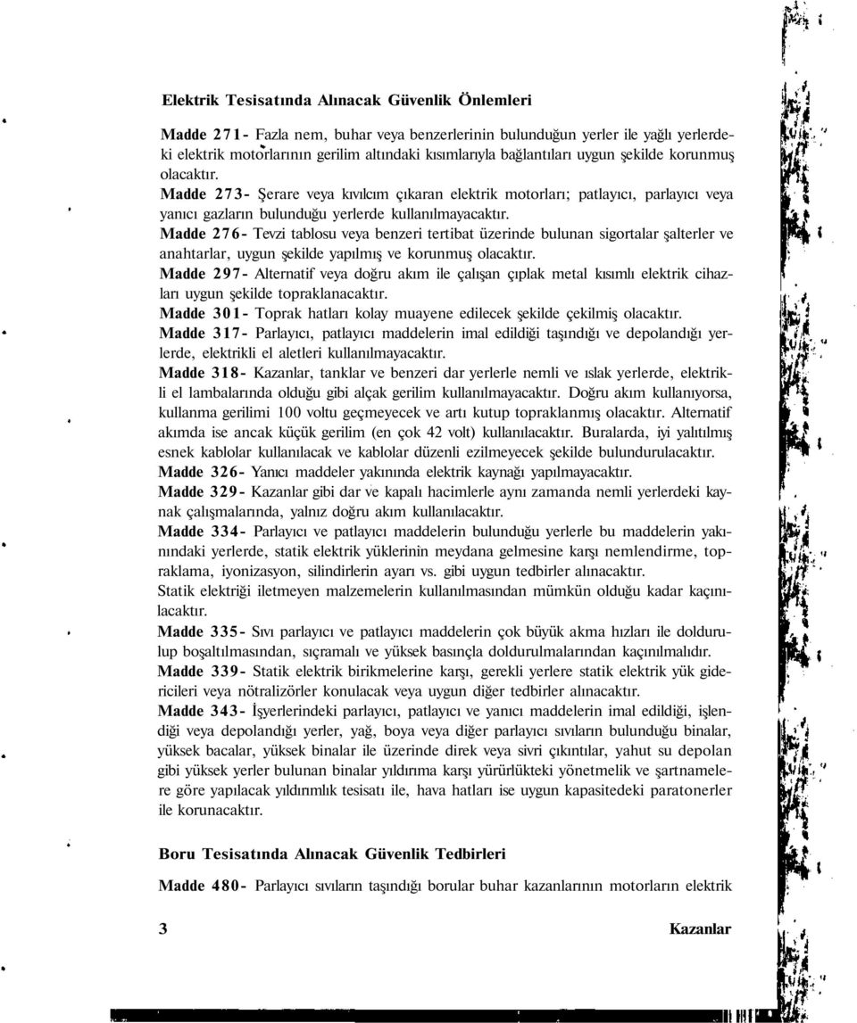 Madde 276- Tevzi tablosu veya benzeri tertibat üzerinde bulunan sigortalar şalterler ve anahtarlar, uygun şekilde yapılmış ve korunmuş olacaktır.