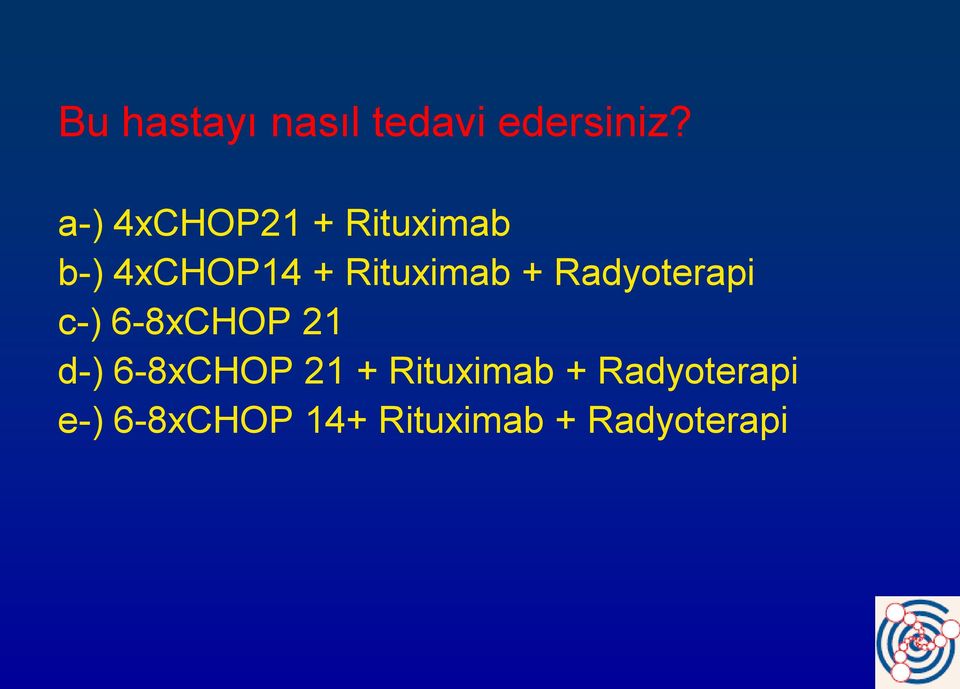 + Radyoterapi c-) 6-8xCHOP 21 d-) 6-8xCHOP 21 +