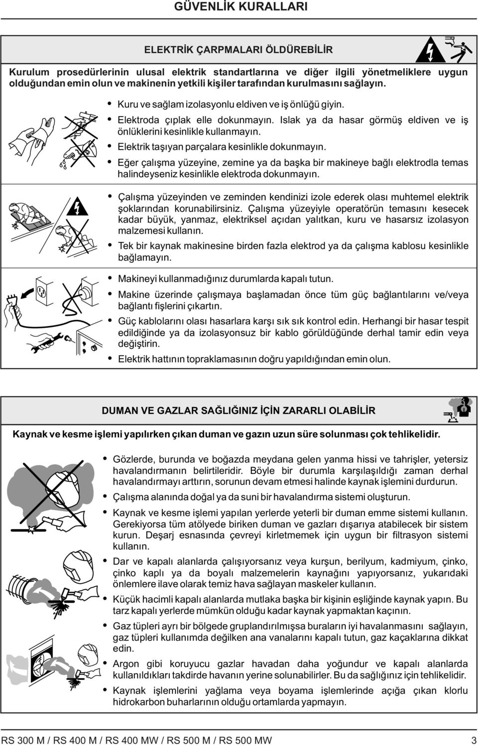 Elektrik taşıyan parçalara kesinlikle dokunmayın. Eğer çalışma yüzeyine, zemine ya da başka bir makineye bağlı elektrodla temas halindeyseniz kesinlikle elektroda dokunmayın.