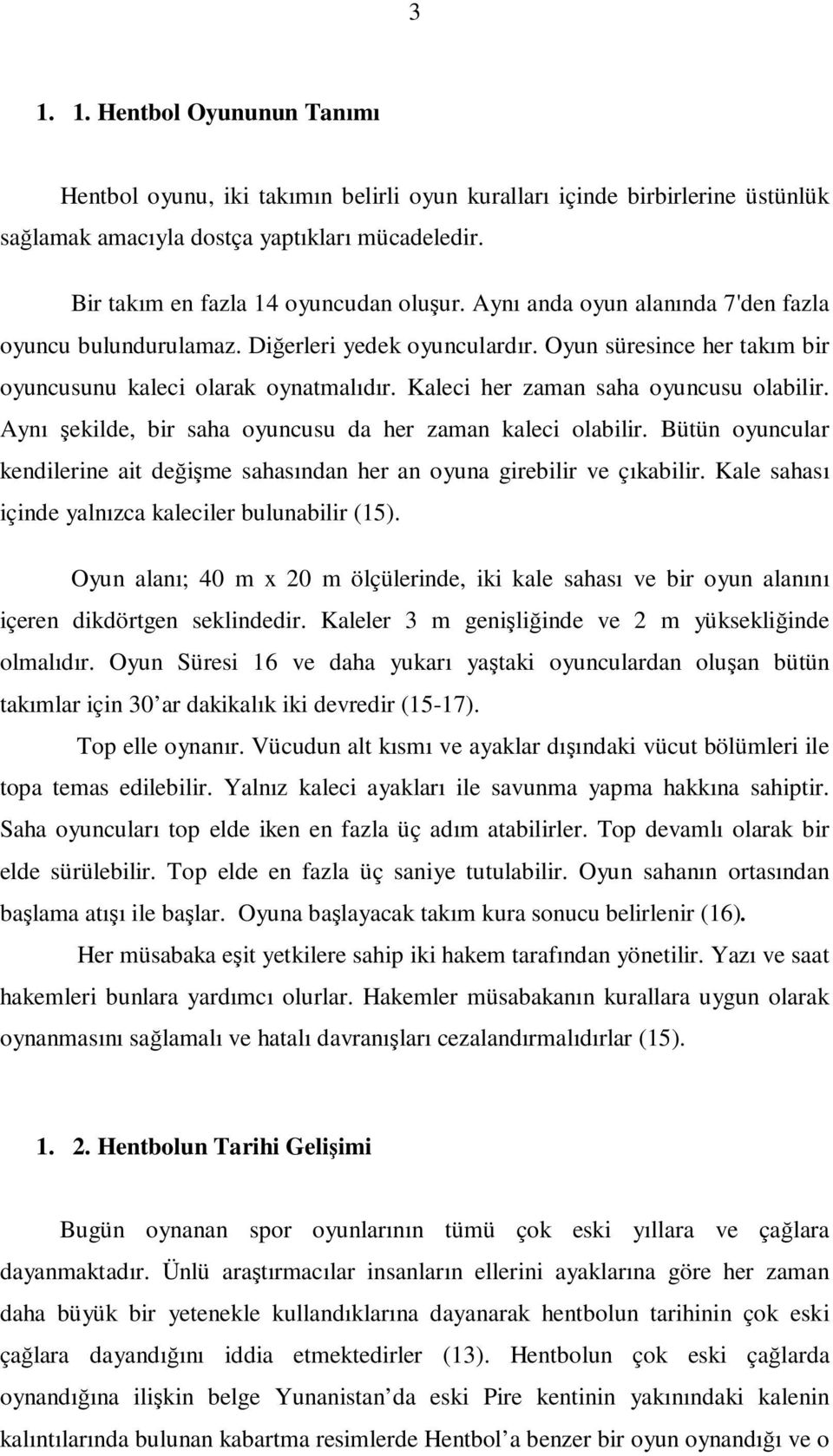 Aynı şekilde, bir saha oyuncusu da her zaman kaleci olabilir. Bütün oyuncular kendilerine ait değişme sahasından her an oyuna girebilir ve çıkabilir.