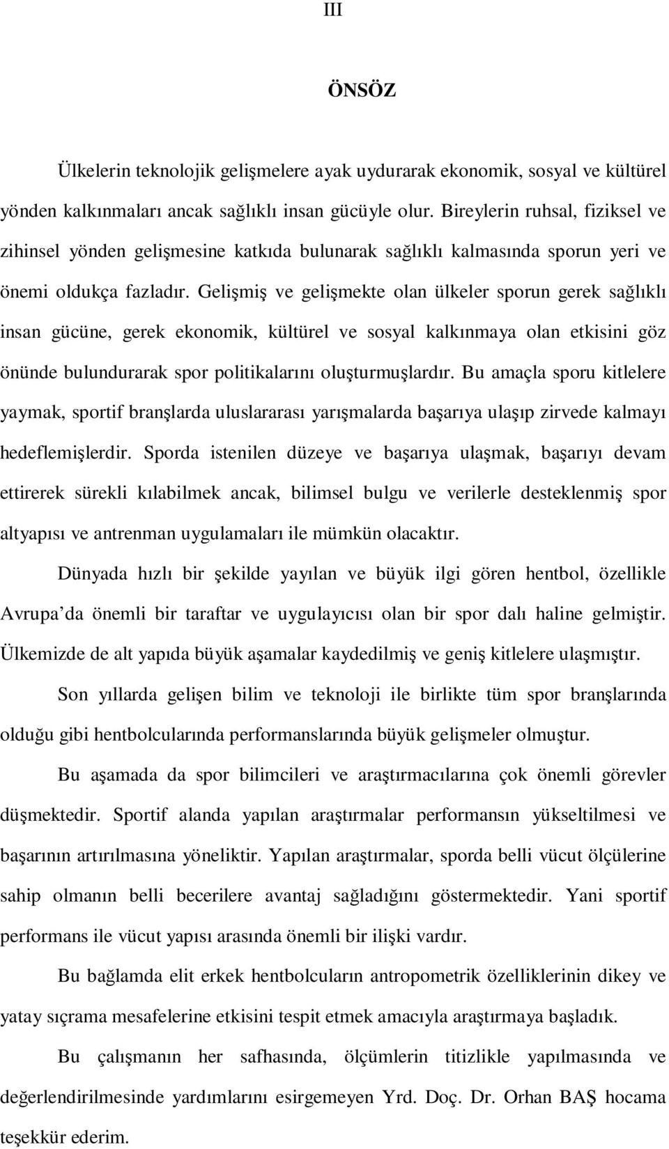 Gelişmiş ve gelişmekte olan ülkeler sporun gerek sağlıklı insan gücüne, gerek ekonomik, kültürel ve sosyal kalkınmaya olan etkisini göz önünde bulundurarak spor politikalarını oluşturmuşlardır.