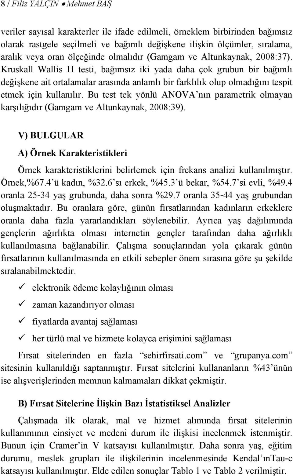 Kruskall Wallis H testi, bağımsız iki yada daha çok grubun bir bağımlı değişkene ait ortalamalar arasında anlamlı bir farklılık olup olmadığını tespit etmek için kullanılır.