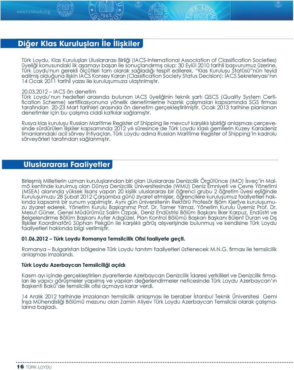 sonuçlandırmış olup; 30 Eylül 2010 tarihli başvurumuz üzerine, Türk Loydu'nun gerekli ölçütleri tam olarak sağladığı tespit edilerek, Klas Kuruluşu Statüsü nün teyid edilmiş olduğuna ilişkin IACS