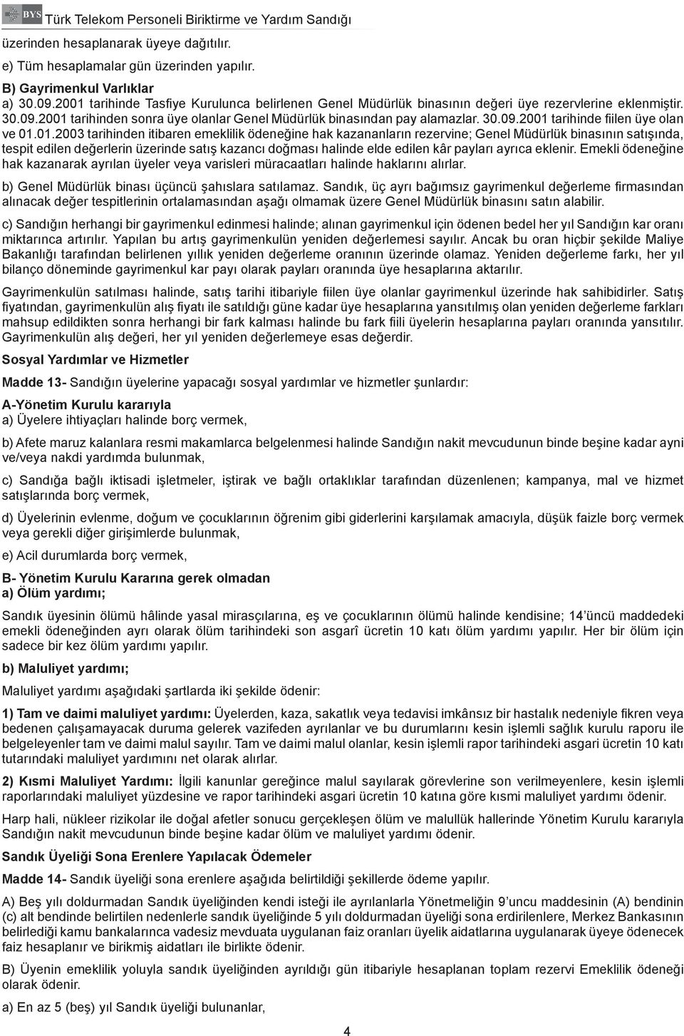 01.2003 tarihinden itibaren emeklilik ödeneğine hak kazananların rezervine; Genel Müdürlük binasının satışında, tespit edilen değerlerin üzerinde satış kazancı doğması halinde elde edilen kâr payları