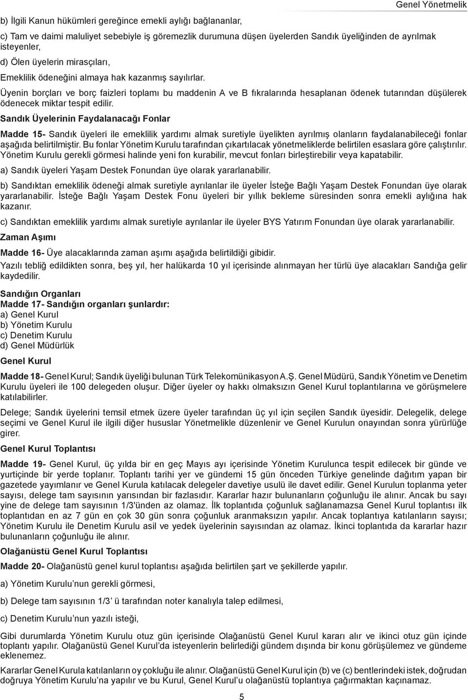 Üyenin borçları ve borç faizleri toplamı bu maddenin A ve B fıkralarında hesaplanan ödenek tutarından düşülerek ödenecek miktar tespit edilir.