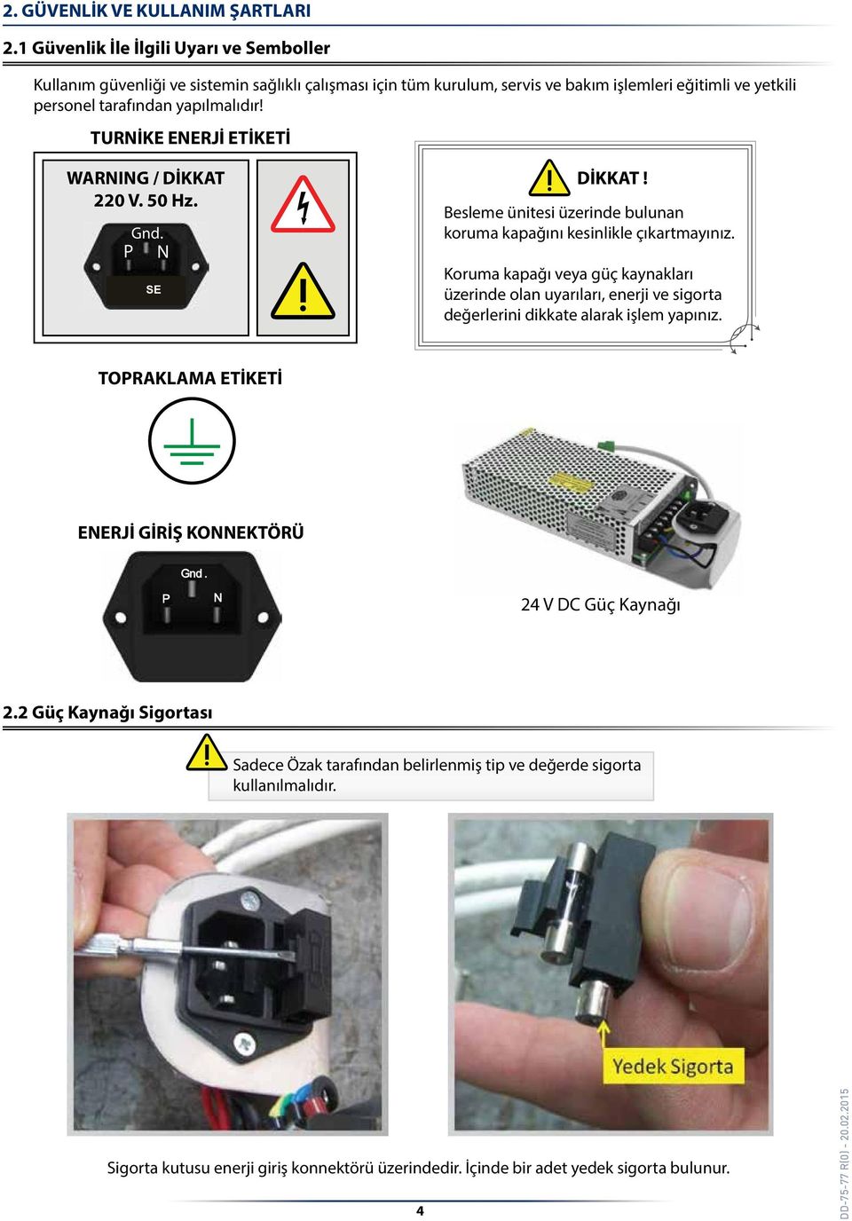 TURNİKE ENERJİ ETİKETİ WARNING / DİKKAT 220 V. 50 Hz.. P N FU SE DİKKAT! Besleme ünitesi üzerinde bulunan koruma kapağını kesinlikle çıkartmayınız.