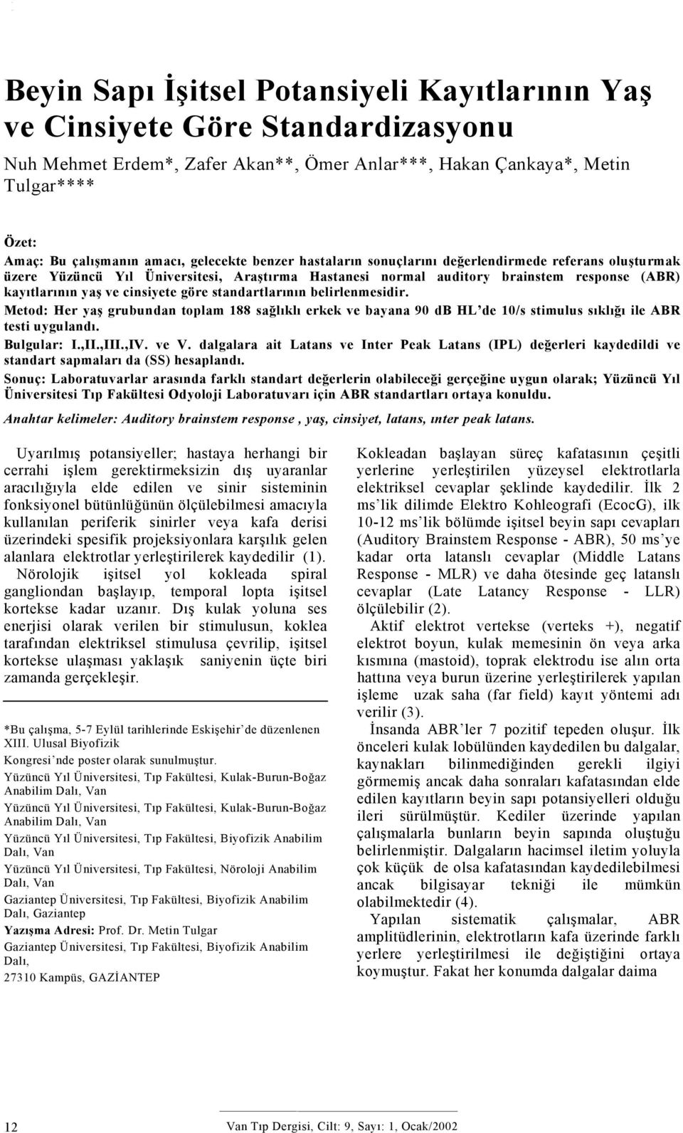 (ABR) kayıtlarının yaş ve cinsiyete göre standartlarının belirlenmesidir. Metod: Her yaş grubundan toplam 188 sağlıklı erkek ve bayana 90 db HL de 10/s stimulus sıklığı ile ABR testi uygulandı.