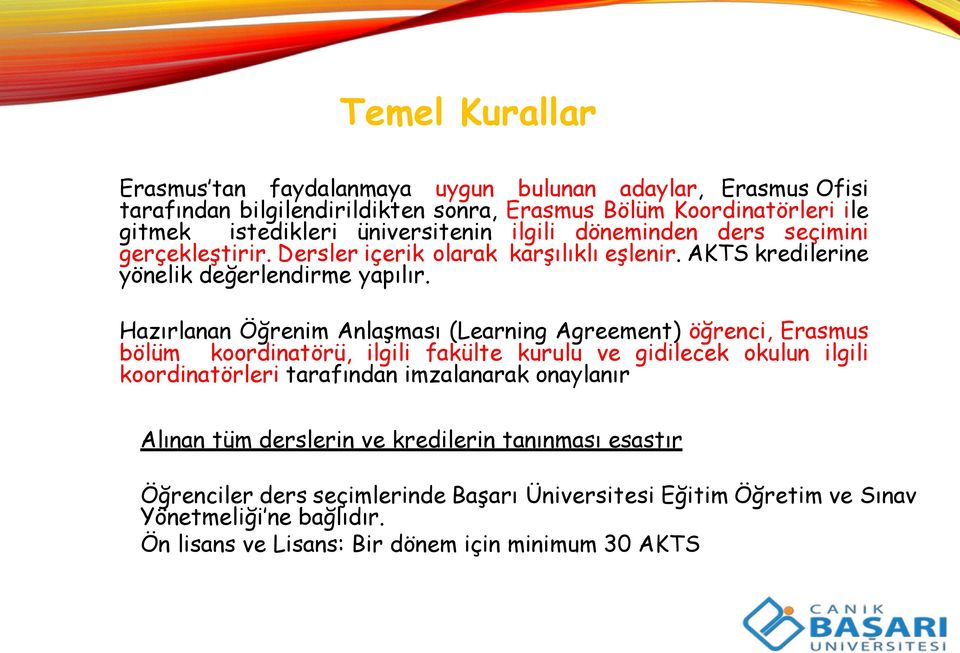 Hazırlanan Öğrenim Anlaşması (Learning Agreement) öğrenci, Erasmus bölüm koordinatörü, ilgili fakülte kurulu ve gidilecek okulun ilgili koordinatörleri tarafından imzalanarak