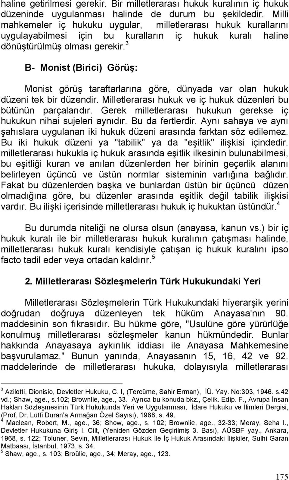 3 B- Monist (Birici) Görüş: Monist görüş taraftarlarına göre, dünyada var olan hukuk düzeni tek bir düzendir. Milletlerarası hukuk ve iç hukuk düzenleri bu bütünün parçalarıdır.