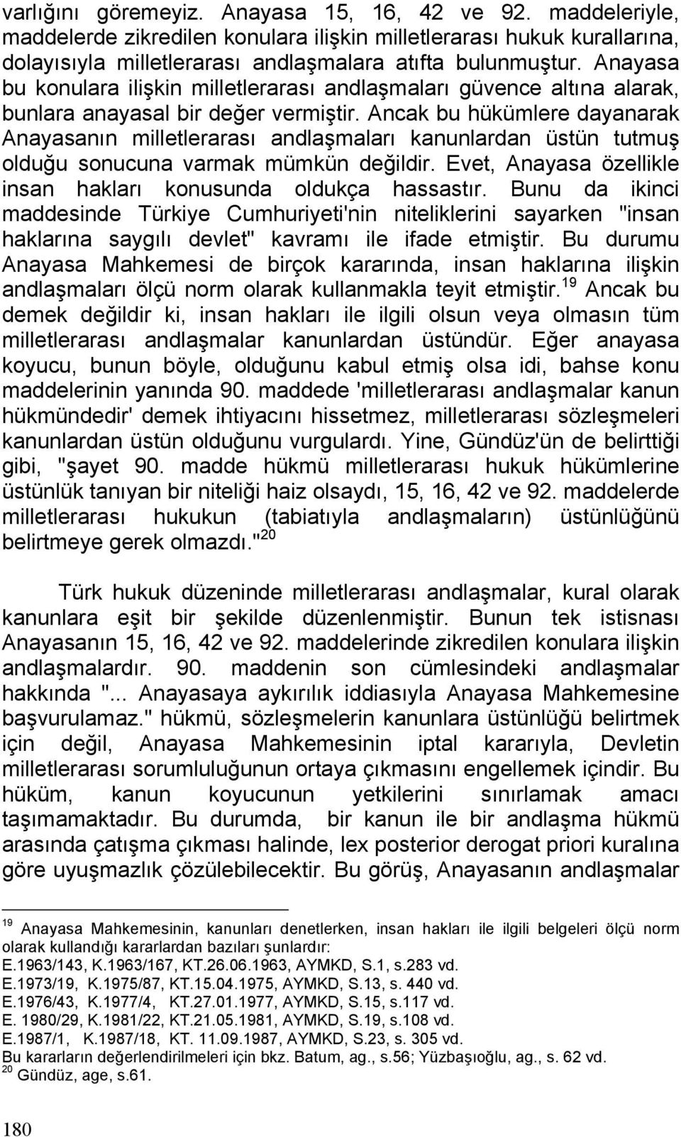 Ancak bu hükümlere dayanarak Anayasanın milletlerarası andlaşmaları kanunlardan üstün tutmuş olduğu sonucuna varmak mümkün değildir. Evet, Anayasa özellikle insan hakları konusunda oldukça hassastır.