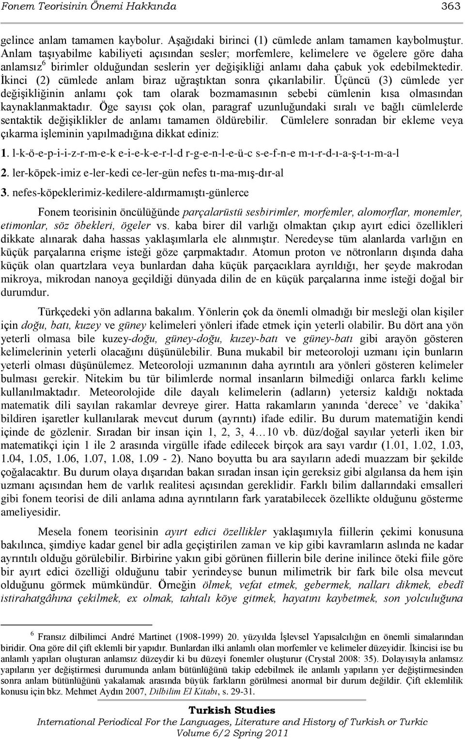 İkinci (2) cümlede anlam biraz uğraştıktan sonra çıkarılabilir. Üçüncü (3) cümlede yer değişikliğinin anlamı çok tam olarak bozmamasının sebebi cümlenin kısa olmasından kaynaklanmaktadır.