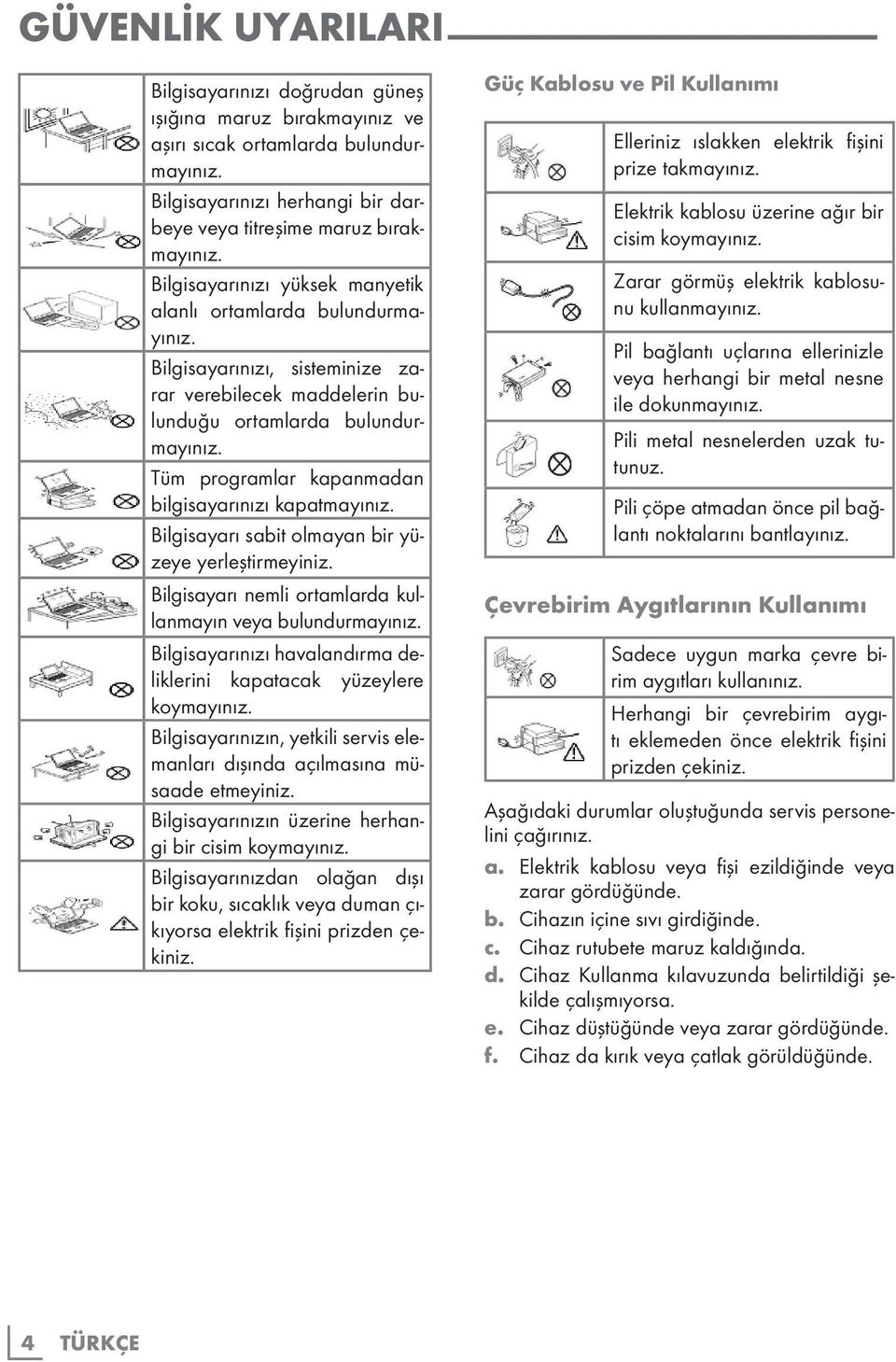 Tüm programlar kapanmadan bilgisayarınızı kapatmayınız. Bilgisayarı sabit olmayan bir yüzeye yerleştirmeyiniz. Bilgisayarı nemli ortamlarda kullanmayın veya bulundurmayınız.