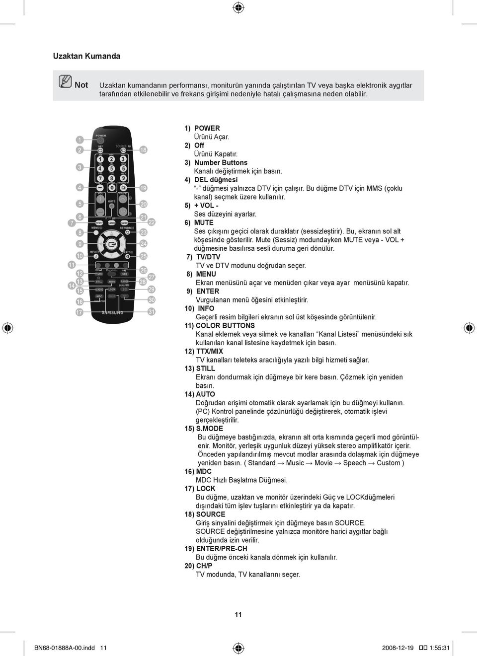 Bu düğme DTV için MMS (çoklu kanal) seçmek üzere kullanılır. 5) + VOL - Ses düzeyini ayarlar. 6) MUTE Ses çıkışını geçici olarak duraklatır (sessizleştirir). Bu, ekranın sol alt köşesinde gösterilir.