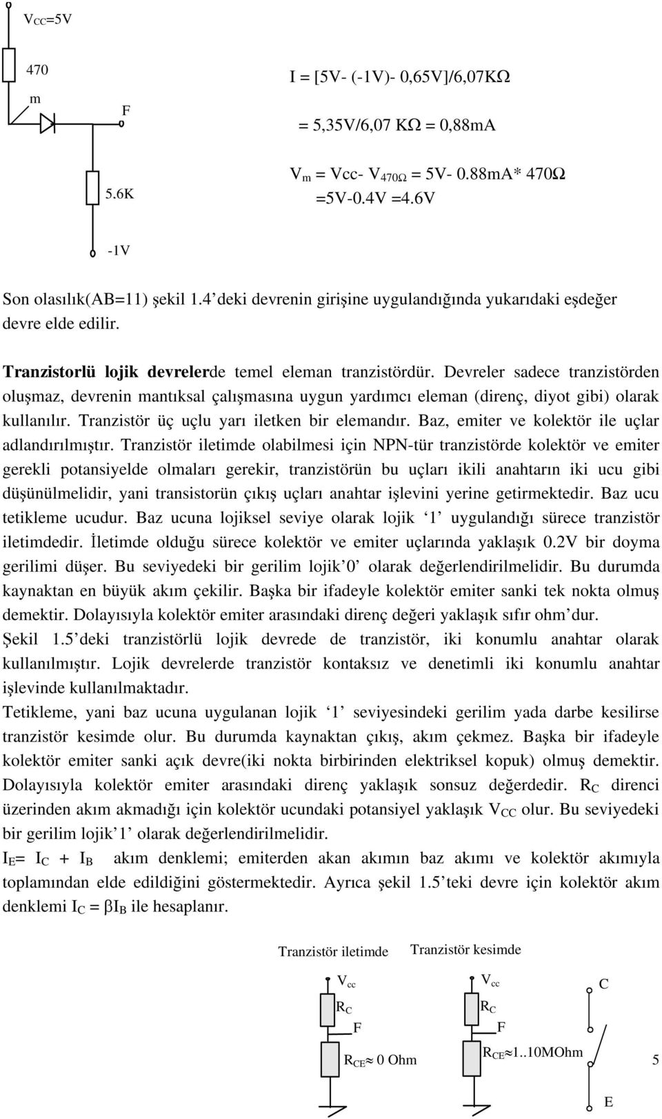 Devreler sadece tranzistörden oluşmaz, devrenin mantıksal çalışmasına uygun yardımcı eleman (direnç, diyot gibi) olarak kullanılır. Tranzistör üç uçlu yarı iletken bir elemandır.