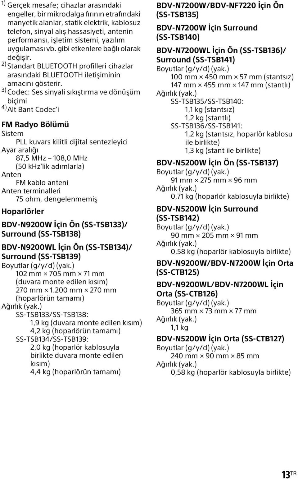 3) Codec: Ses sinyali sıkıştırma ve dönüşüm biçimi 4) Alt Bant Codec'i FM Radyo Bölümü Sistem PLL kuvars kilitli dijital sentezleyici Ayar aralığı 87,5 MHz 108,0 MHz (50 khz'lik adımlarla) Anten FM