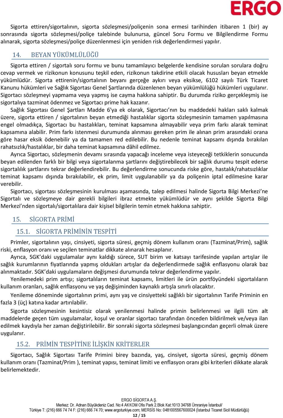 BEYAN YÜKÜMLÜLÜĞÜ Sigorta ettiren / sigortalı soru formu ve bunu tamamlayıcı belgelerde kendisine sorulan sorulara doğru cevap vermek ve rizikonun konusunu teşkil eden, rizikonun takdirine etkili