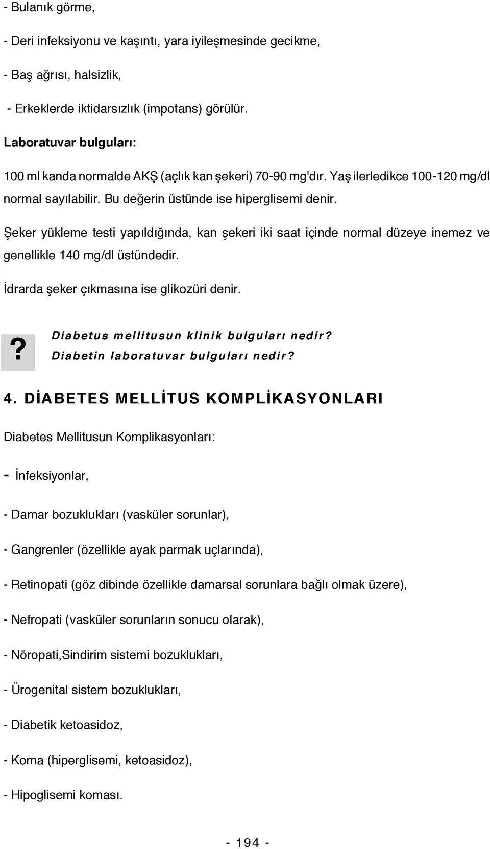 Şeker yükleme testi yapıldığında, kan şekeri iki saat içinde normal düzeye inemez ve genellikle 140 mg/dl üstündedir. İdrarda şeker çıkmasına ise glikozüri denir.