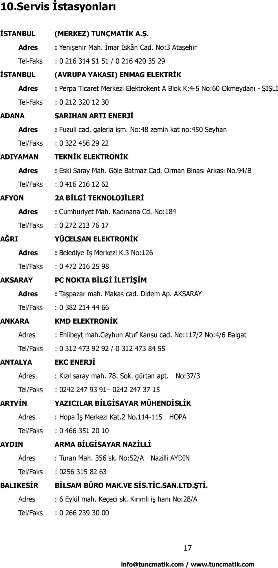 ADANA SARIHAN ARTI ENERJİ : Fuzuli cad. galeria işm. No:48 zemin kat no:450 Seyhan Tel/Faks : 0 322 456 29 22 ADIYAMAN TEKNİK ELEKTRONİK : Eski Saray Mah. Göle Batmaz Cad. Orman Binası Arkası No.