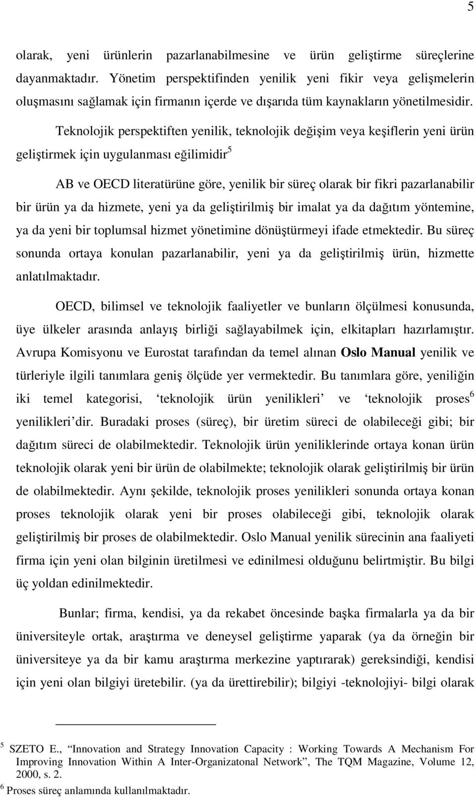 Teknolojik perspektiften yenilik, teknolojik değişim veya keşiflerin yeni ürün geliştirmek için uygulanması eğilimidir 5 AB ve OECD literatürüne göre, yenilik bir süreç olarak bir fikri