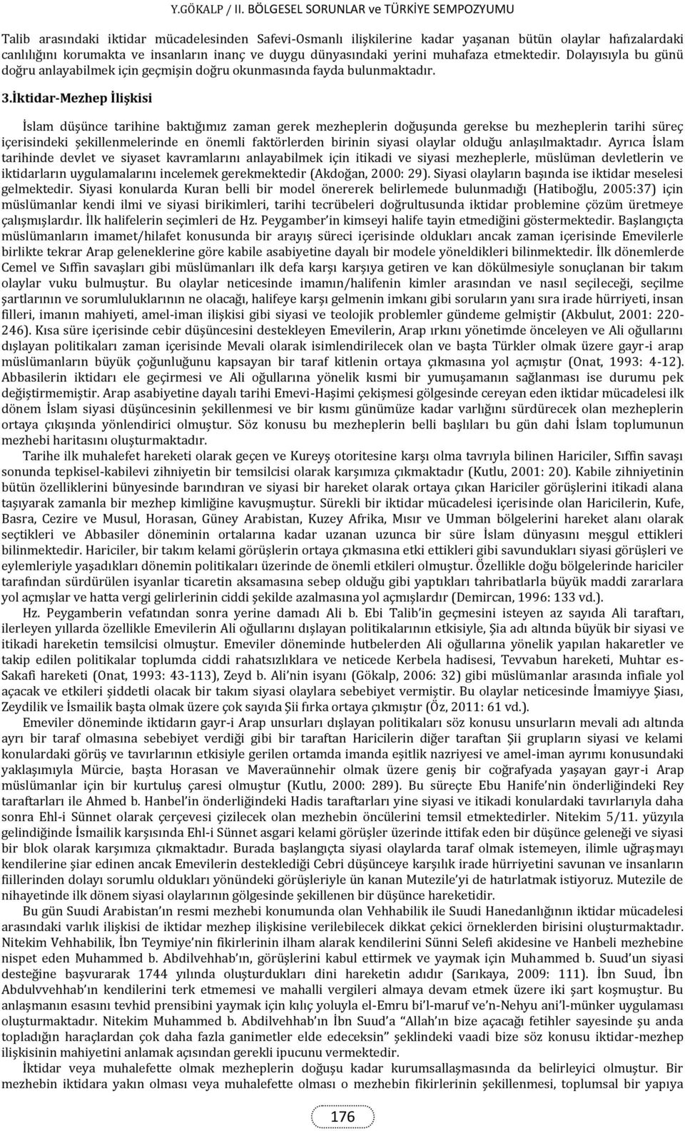 İktidar-Mezhep İlişkisi İslam düşünce tarihine baktığımız zaman gerek mezheplerin doğuşunda gerekse bu mezheplerin tarihi süreç içerisindeki şekillenmelerinde en önemli faktörlerden birinin siyasi