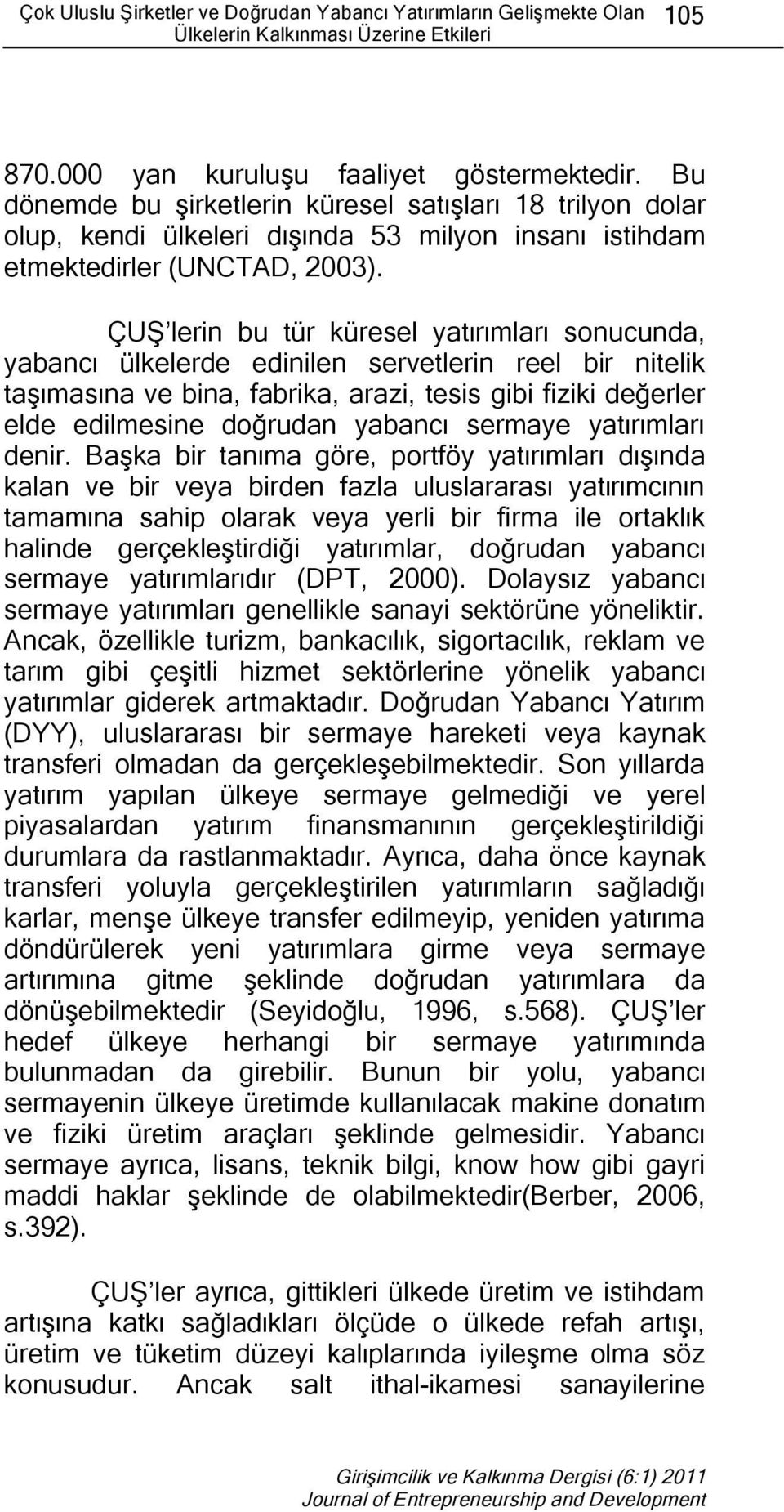 ÇUŞ lerin bu tür küresel yatırımları sonucunda, yabancı ülkelerde edinilen servetlerin reel bir nitelik taşımasına ve bina, fabrika, arazi, tesis gibi fiziki değerler elde edilmesine doğrudan yabancı