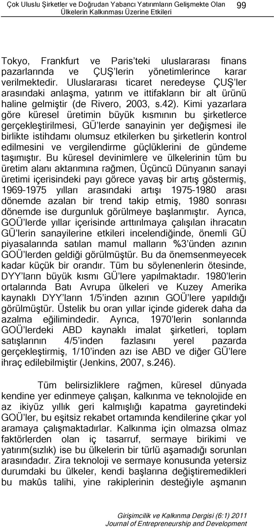 Kimi yazarlara göre küresel üretimin büyük kısmının bu şirketlerce gerçekleştirilmesi, GÜ lerde sanayinin yer değişmesi ile birlikte istihdamı olumsuz etkilerken bu şirketlerin kontrol edilmesini ve