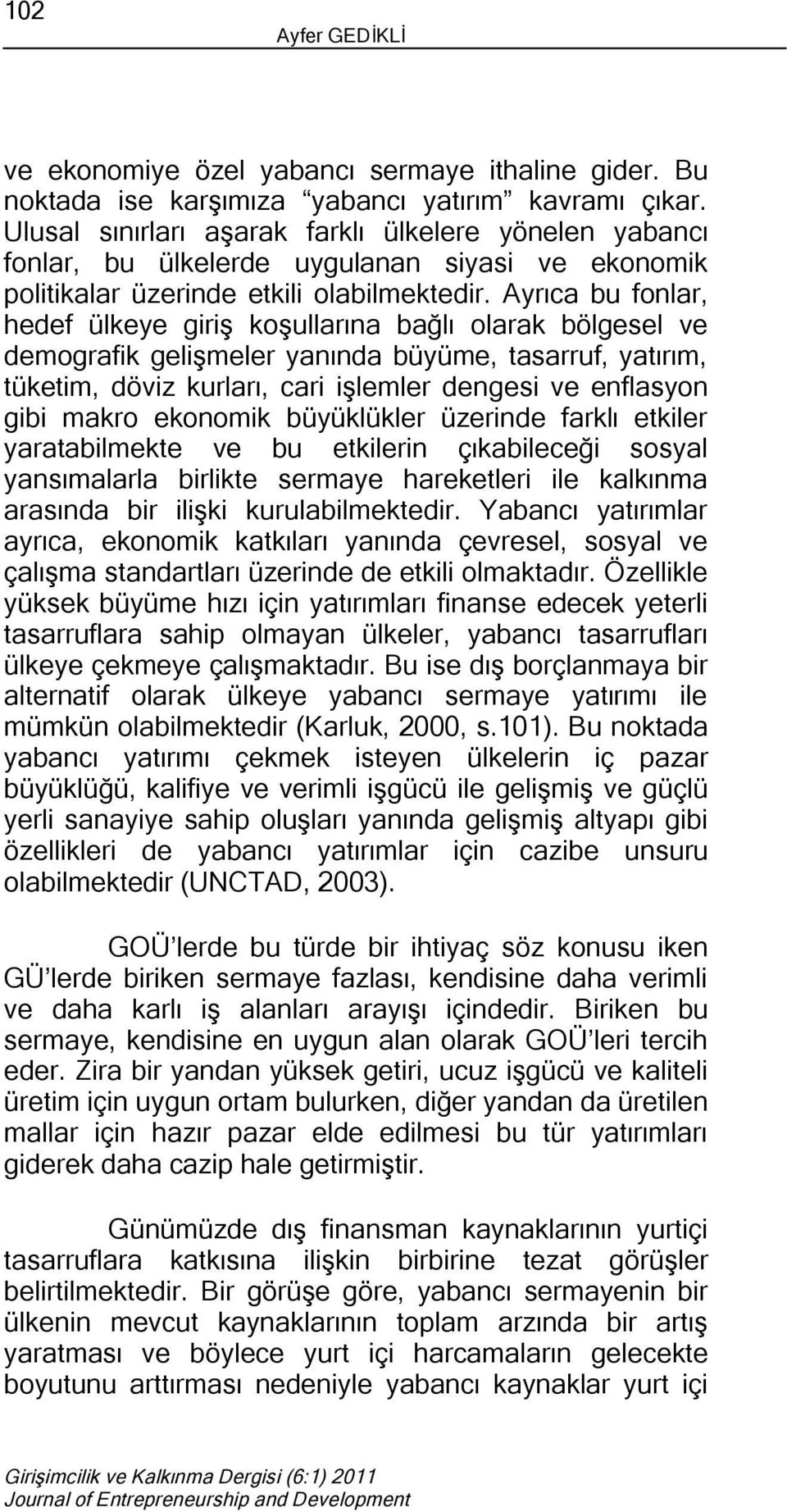 Ayrıca bu fonlar, hedef ülkeye giriş koşullarına bağlı olarak bölgesel ve demografik gelişmeler yanında büyüme, tasarruf, yatırım, tüketim, döviz kurları, cari işlemler dengesi ve enflasyon gibi