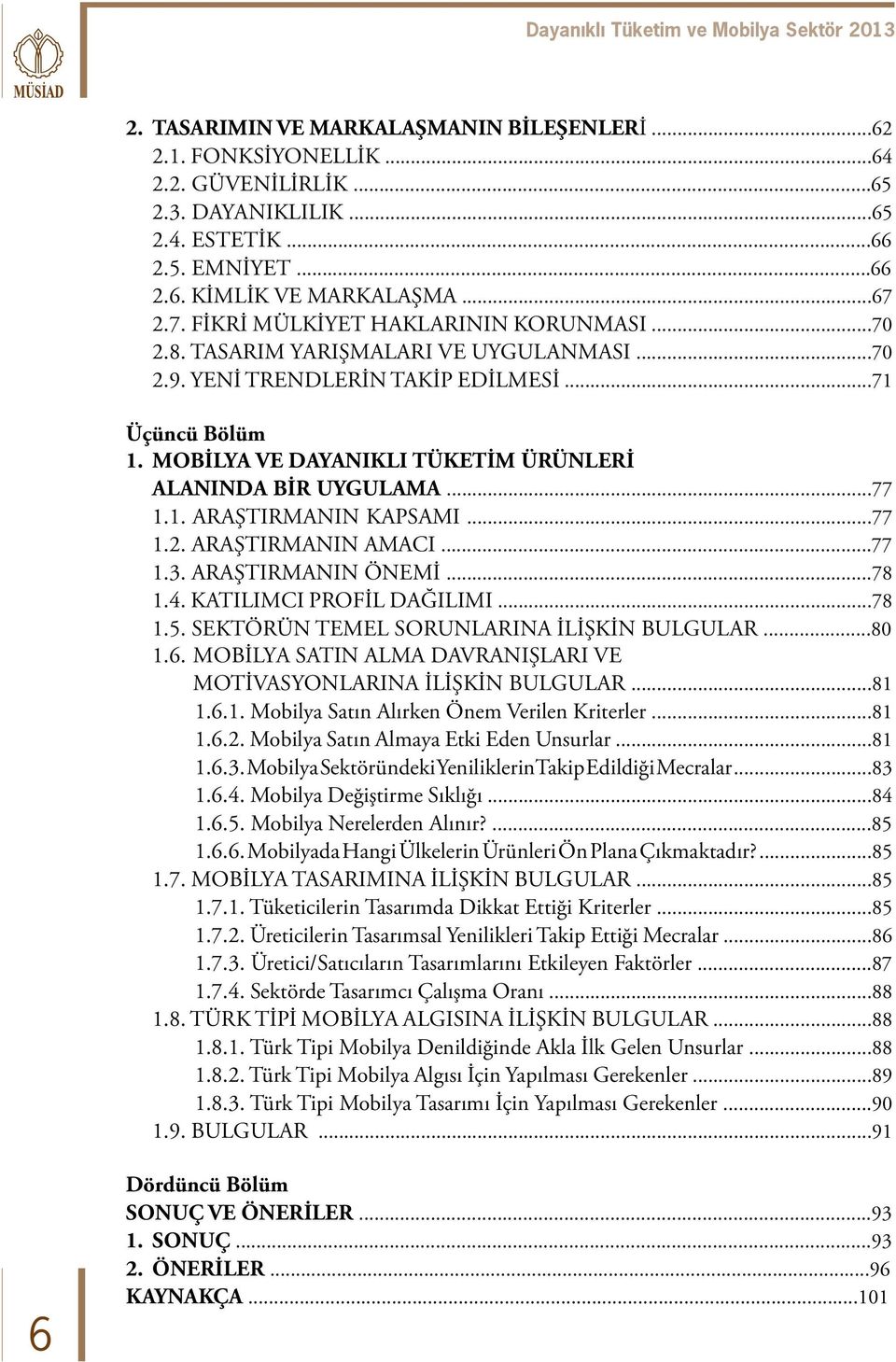 MOBİLYA VE DAYANIKLI TÜKETİM ÜRÜNLERİ ALANINDA BİR UYGULAMA...77 1.1. ARAŞTIRMANIN KAPSAMI...77 1.2. ARAŞTIRMANIN AMACI...77 1.3. ARAŞTIRMANIN ÖNEMİ...78 1.4. KATILIMCI PROFİL DAĞILIMI...78 1.5.