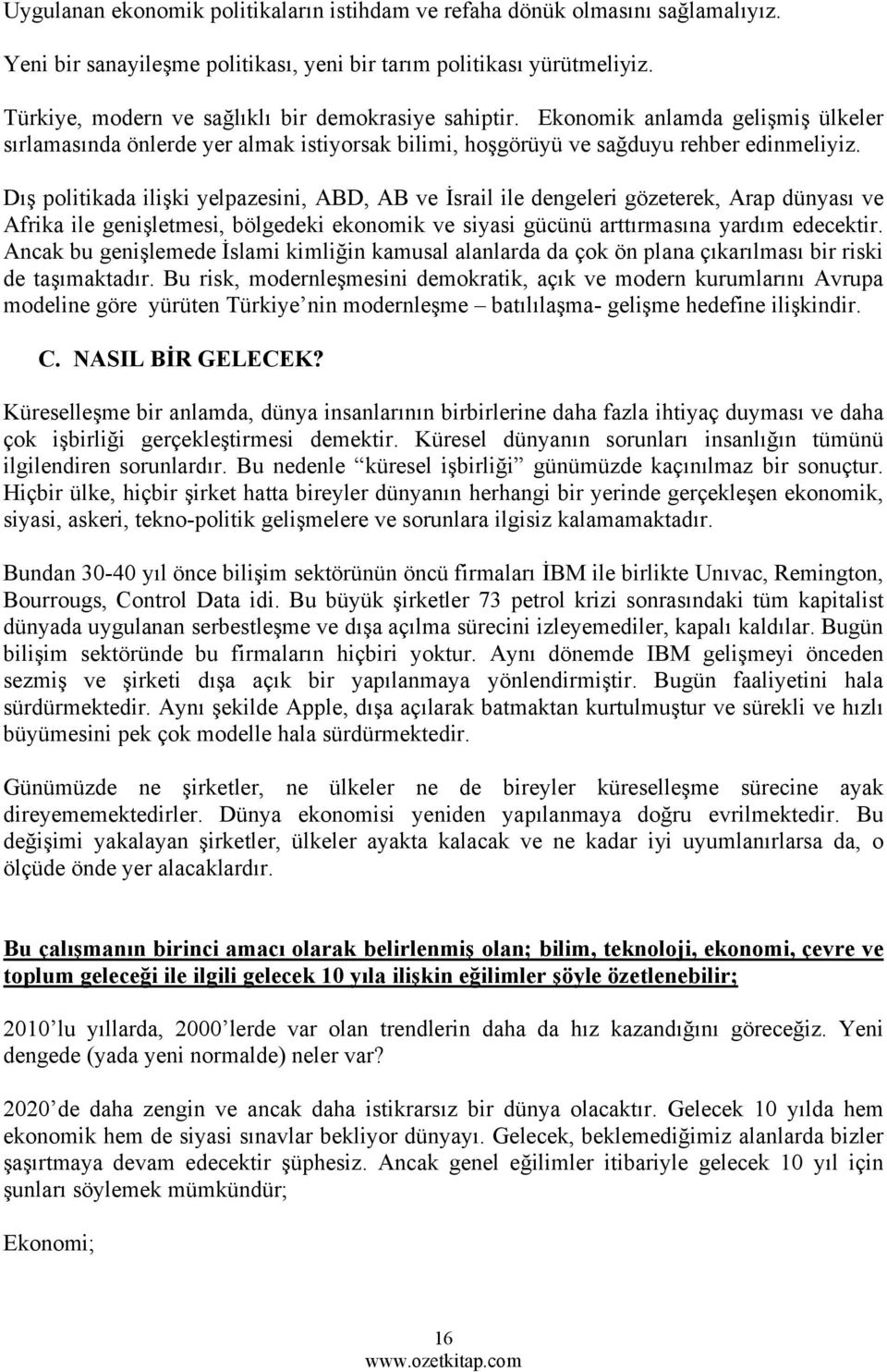 Dış politikada ilişki yelpazesini, ABD, AB ve İsrail ile dengeleri gözeterek, Arap dünyası ve Afrika ile genişletmesi, bölgedeki ekonomik ve siyasi gücünü arttırmasına yardım edecektir.