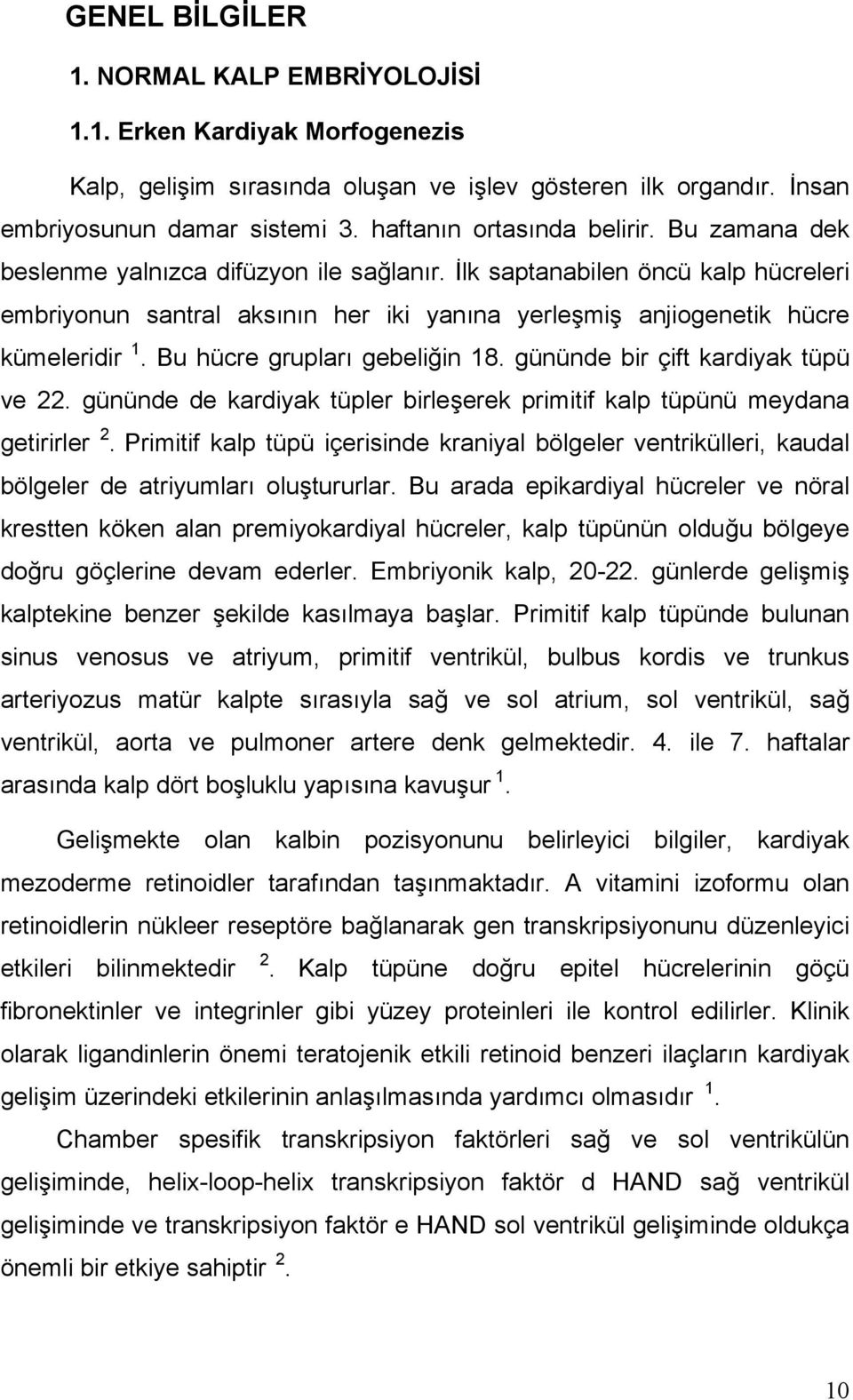 İlk saptanabilen öncü kalp hücreleri embriyonun santral aksının her iki yanına yerleşmiş anjiogenetik hücre kümeleridir 1. Bu hücre grupları gebeliğin 18. gününde bir çift kardiyak tüpü ve 22.