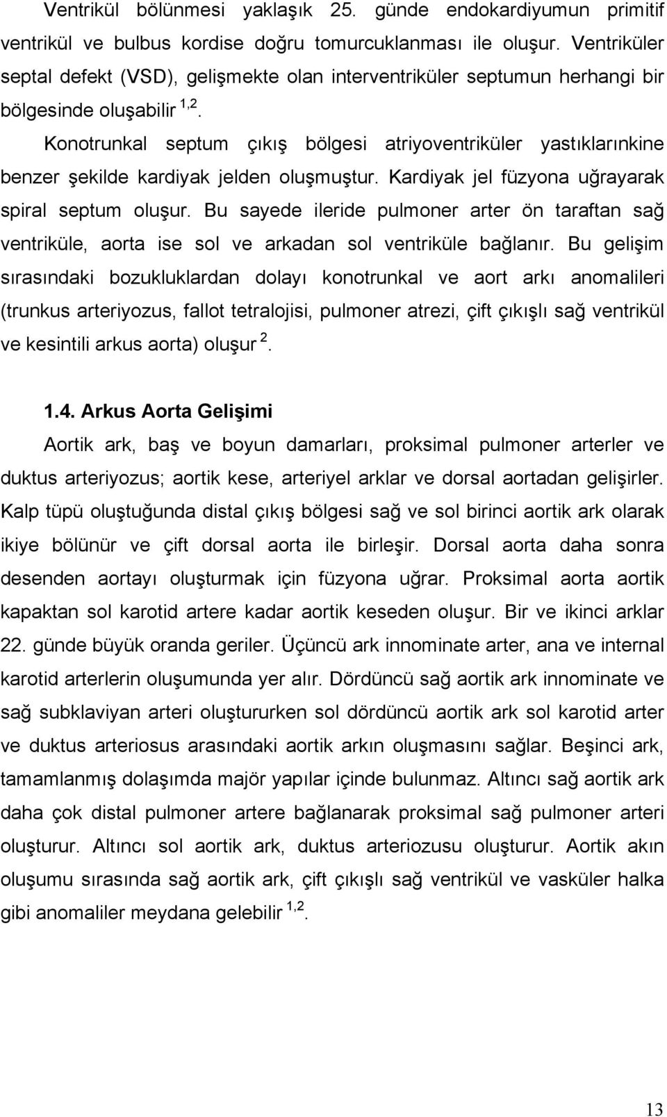 Konotrunkal septum çıkış bölgesi atriyoventriküler yastıklarınkine benzer şekilde kardiyak jelden oluşmuştur. Kardiyak jel füzyona uğrayarak spiral septum oluşur.