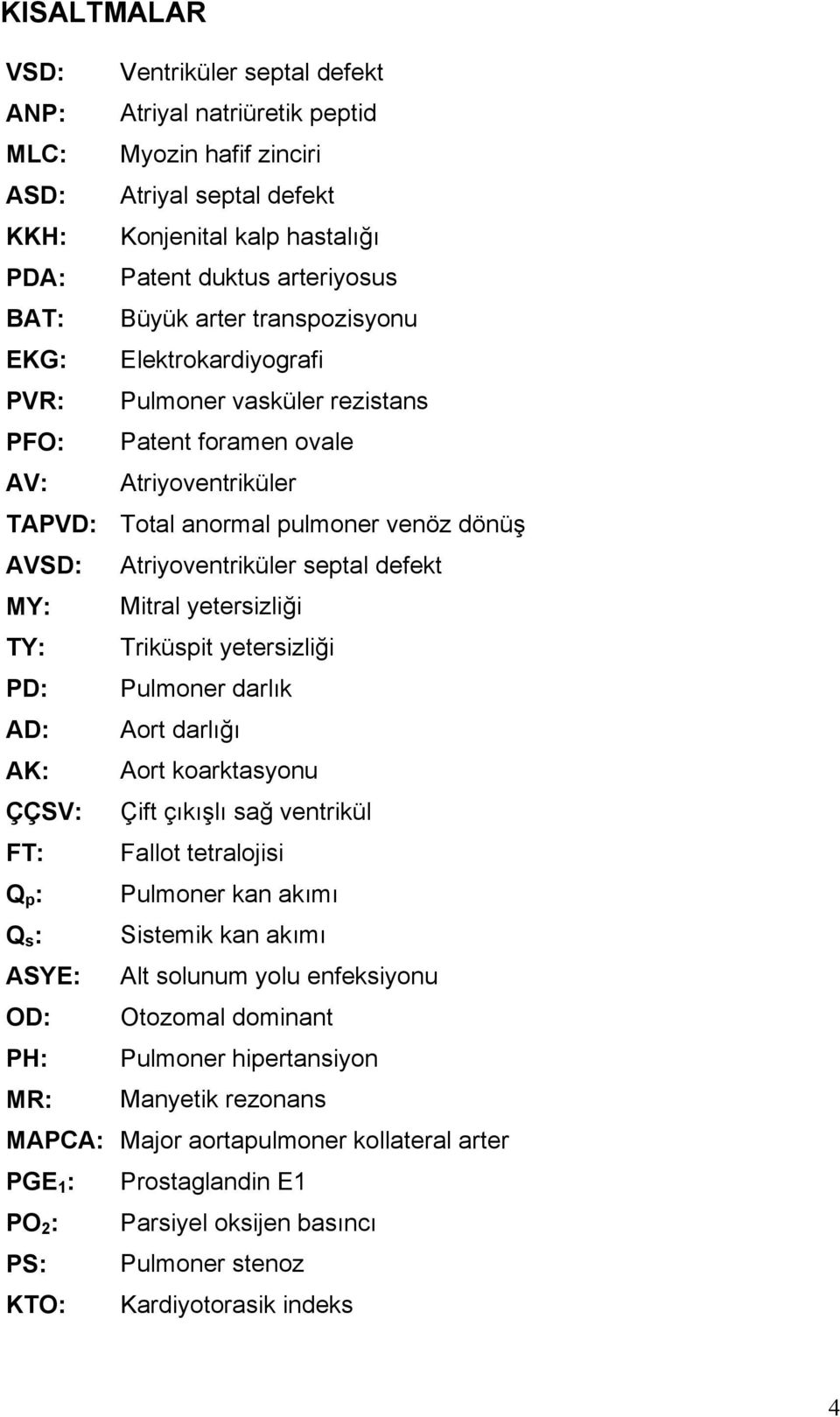 septal defekt MY: Mitral yetersizliği TY: Triküspit yetersizliği PD: Pulmoner darlık AD: Aort darlığı AK: Aort koarktasyonu ÇÇSV: Çift çıkışlı sağ ventrikül FT: Fallot tetralojisi Q p : Pulmoner kan