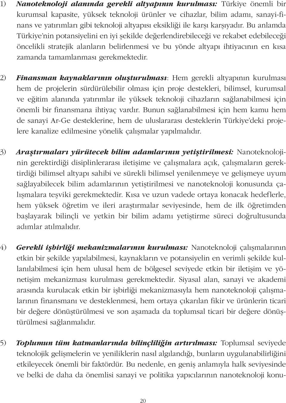 Bu anlamda Türkiye nin potansiyelini en iyi şekilde değerlendirebileceği ve rekabet edebileceği öncelikli stratejik alanların belirlenmesi ve bu yönde altyapı ihtiyacının en kısa zamanda tamamlanması