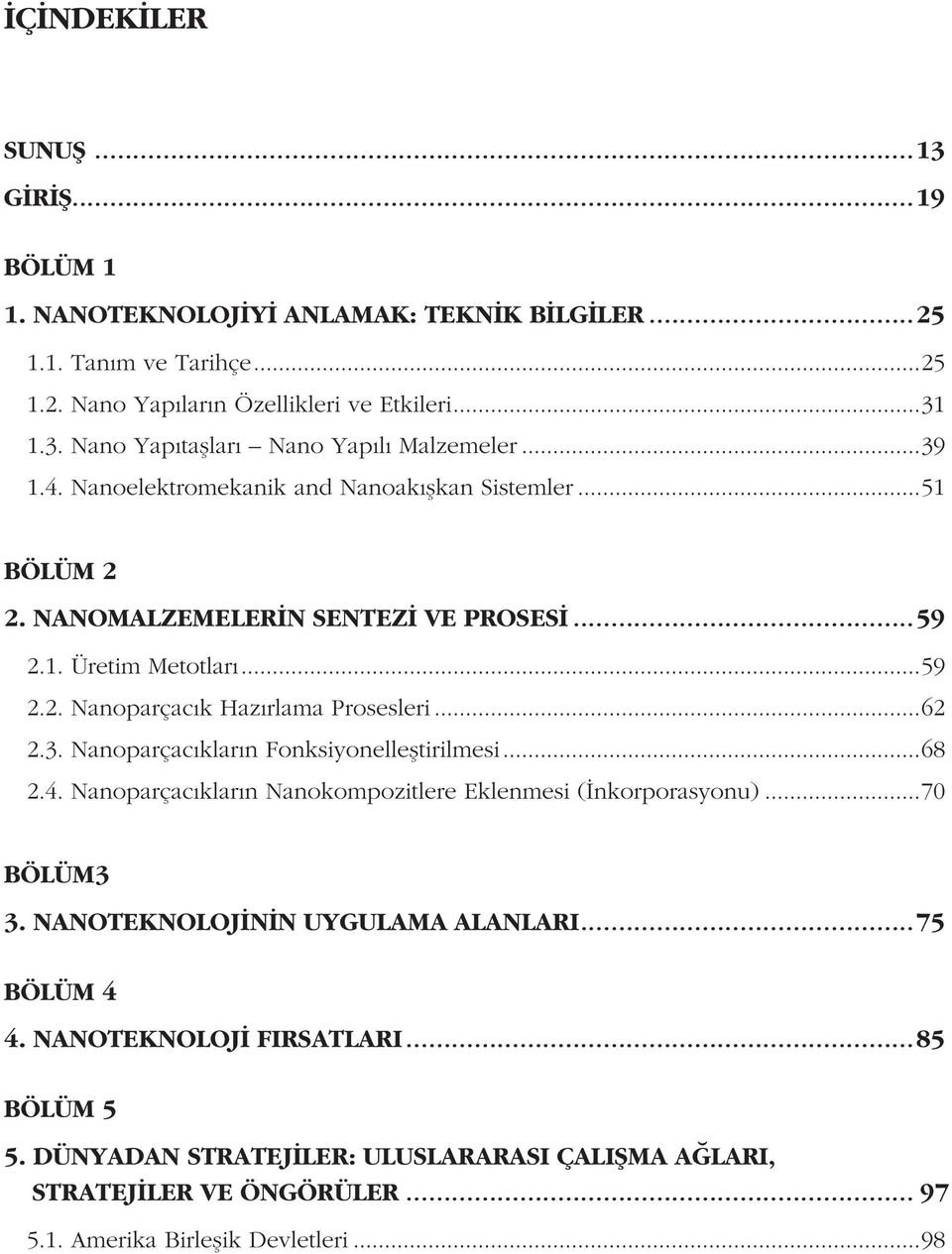 3. Nanoparçacıkların Fonksiyonelleştirilmesi...68 2.4. Nanoparçacıkların Nanokompozitlere Eklenmesi (İnkorporasyonu)...70 BÖLÜM3 3. NANOTEKNOLOJİNİN UYGULAMA ALANLARI...75 BÖLÜM 4 4.