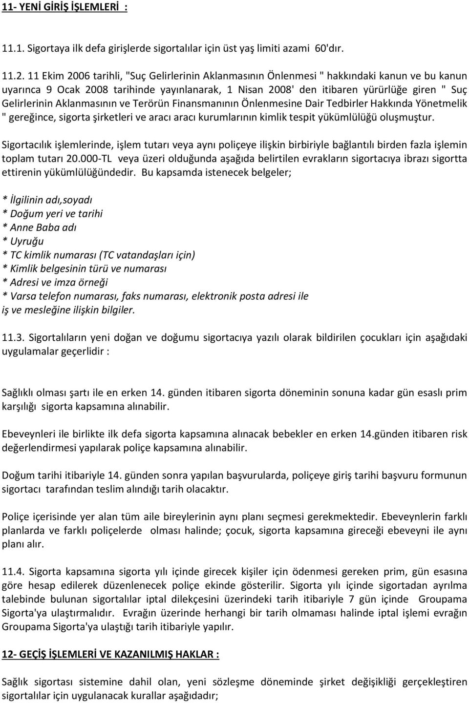 Gelirlerinin Aklanmasının ve Terörün Finansmanının Önlenmesine Dair Tedbirler Hakkında Yönetmelik " gereğince, sigorta şirketleri ve aracı aracı kurumlarının kimlik tespit yükümlülüğü oluşmuştur.