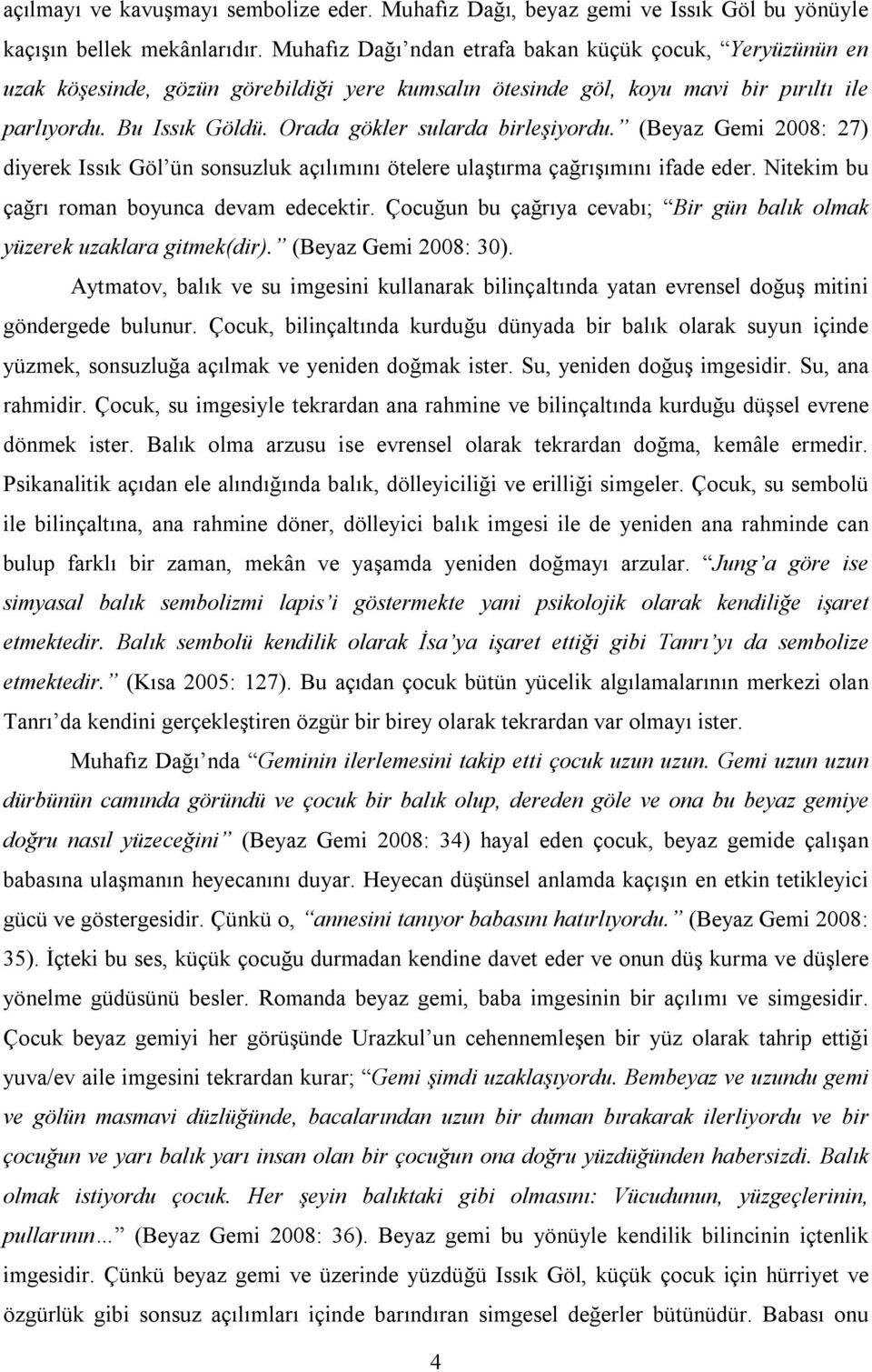 Orada gökler sularda birleşiyordu. (Beyaz Gemi 2008: 27) diyerek Issık Göl ün sonsuzluk açılımını ötelere ulaştırma çağrışımını ifade eder. Nitekim bu çağrı roman boyunca devam edecektir.