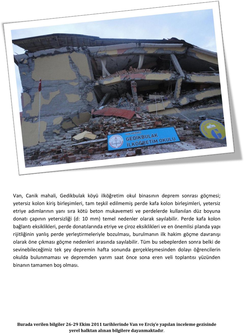 Perde kafa kolon bağlantı eksiklikleri, perde donatılarında etriye ve çiroz eksiklikleri ve en önemlisi planda yapı rijitliğinin yanlış perde yerleştirmeleriyle bozulması, burulmanın ilk hakim göçme