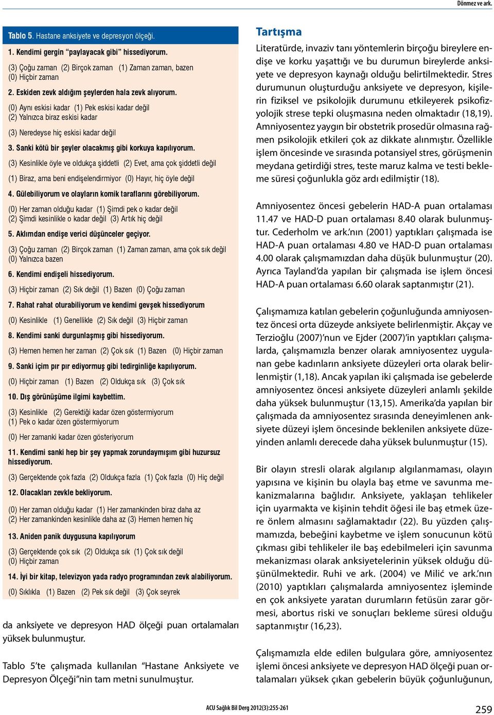 Sanki kötü bir şeyler olacakmış gibi korkuya kapılıyorum. (3) Kesinlikle öyle ve oldukça şiddetli (2) Evet, ama çok şiddetli değil (1) Biraz, ama beni endişelendirmiyor (0) Hayır, hiç öyle değil 4.