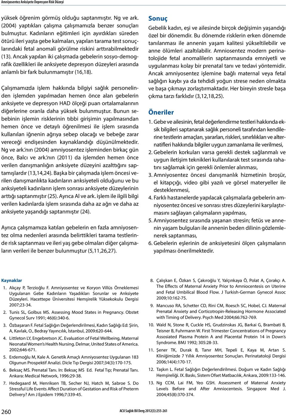 Ancak yapılan iki çalışmada gebelerin sosyo-demografik özellikleri ile anksiyete depresyon düzeyleri arasında anlamlı bir fark bulunmamıştır (16,18).