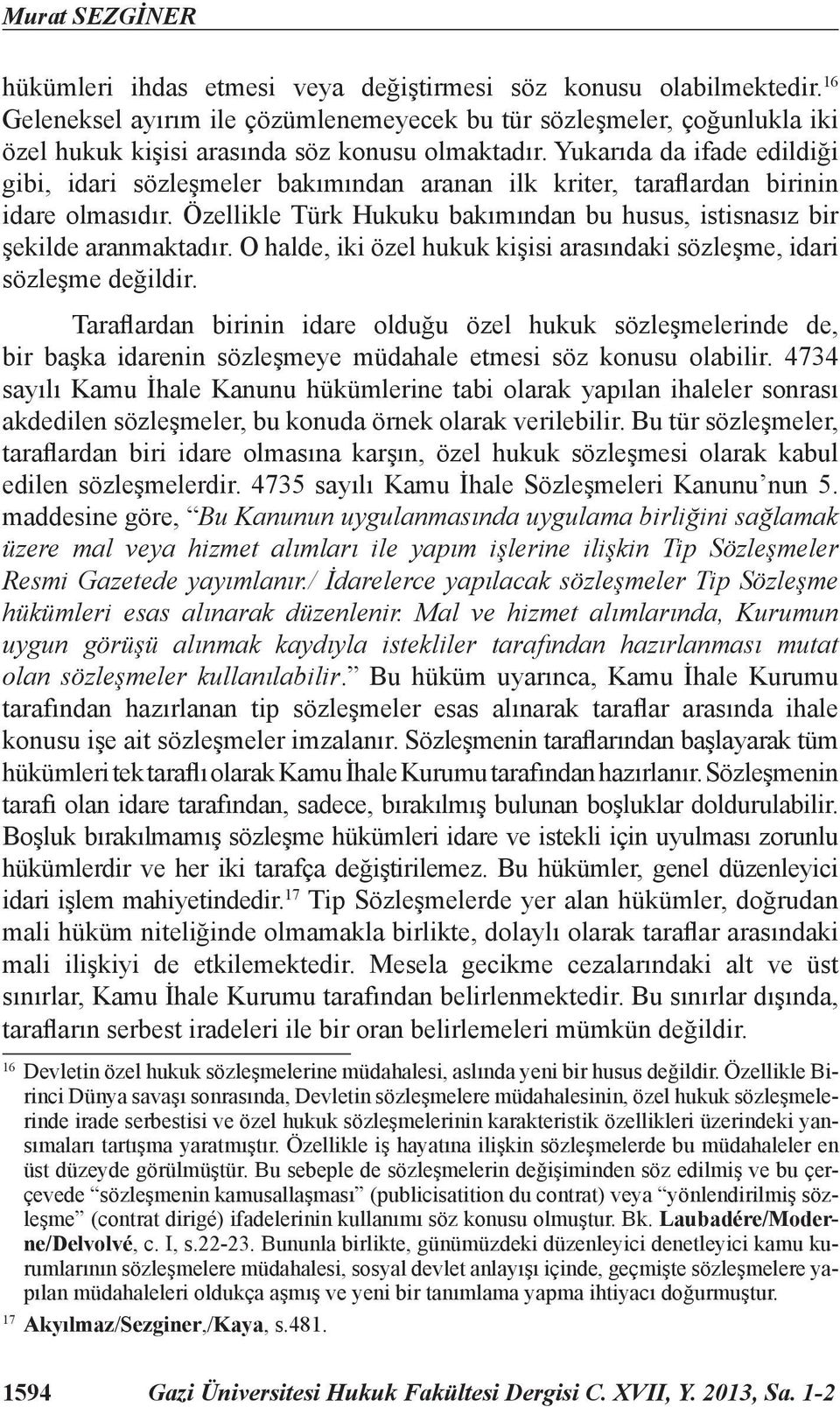 Yukarıda da ifade edildiği gibi, idari sözleşmeler bakımından aranan ilk kriter, taraflardan birinin idare olmasıdır. Özellikle Türk Hukuku bakımından bu husus, istisnasız bir şekilde aranmaktadır.