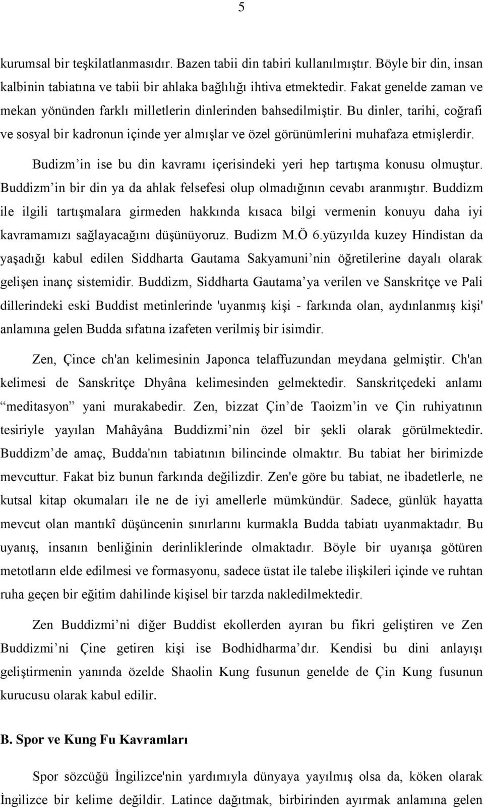 Budizm in ise bu din kavramı içerisindeki yeri hep tartışma konusu olmuştur. Buddizm in bir din ya da ahlak felsefesi olup olmadığının cevabı aranmıştır.