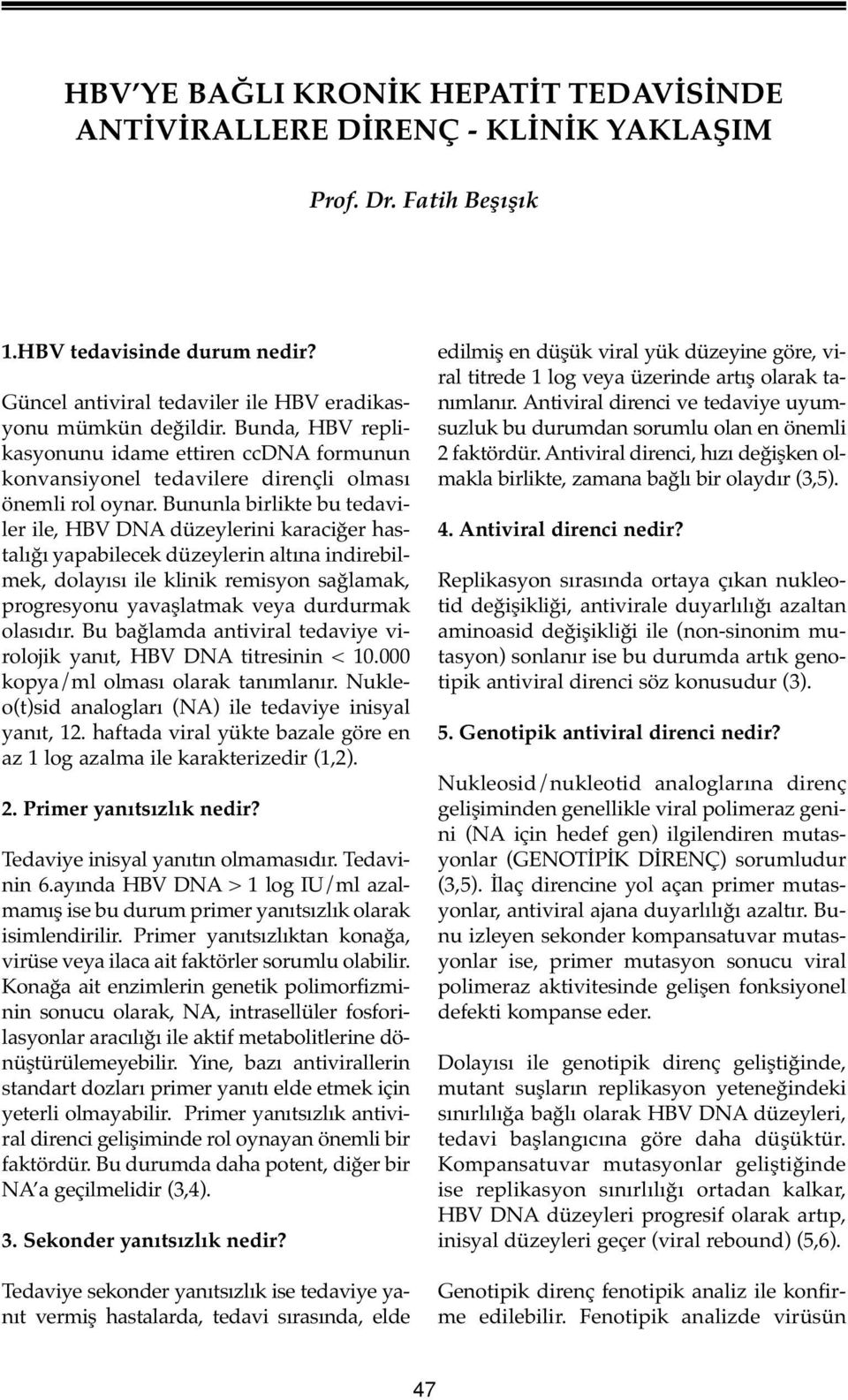 Bununla birlikte bu tedaviler ile, HBV DNA düzeylerini karaciğer hastalığı yapabilecek düzeylerin altına indirebilmek, dolayısı ile klinik remisyon sağlamak, progresyonu yavaşlatmak veya durdurmak