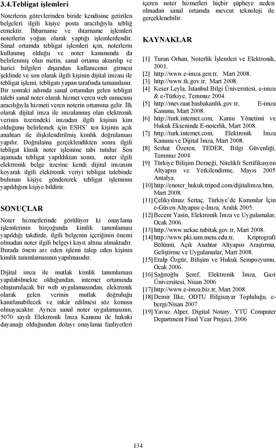 Sanal ortamda tebligat işlemleri için, noterlerin kullanmış olduğu ve noter kanununda da belirlenmiş olan metin, sanal ortama aktarılıp ve harici bilgileri dışarıdan kullanıcının girmesi şeklinde ve