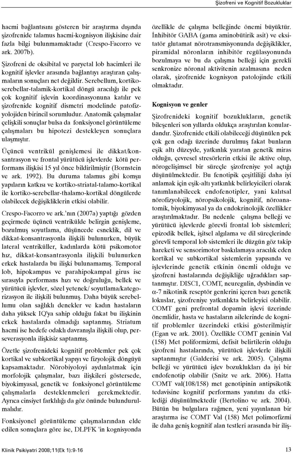 Serebellum, kortikoserebellar-talamik-kortikal döngü aracýlýðý ile pek çok kognitif iþlevin koordinasyonuna katýlýr ve þizofrenide kognitif dismetri modelinde patofizyolojiden birincil sorumludur.