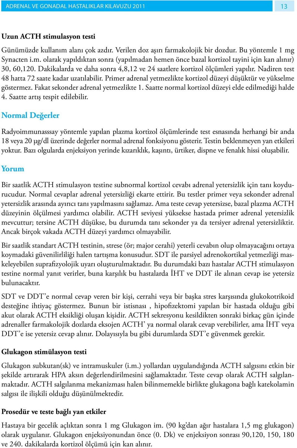 Primer adrenal yetmezlikte kortizol düzeyi düşüktür ve yükselme göstermez. Fakat sekonder adrenal yetmezlikte 1. Saatte normal kortizol düzeyi elde edilmediği halde 4. Saatte artış tespit edilebilir.