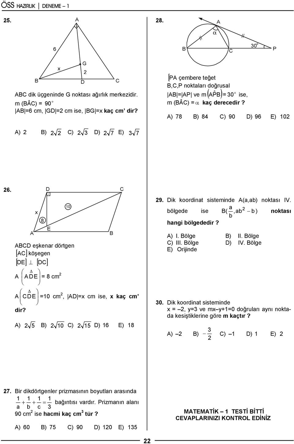 D C A x 8 E 10 ABCD eşkenar dörtgen AC köşegen [ ] [ DE] [ DC ] Δ A A DE = 8 cm Δ A C DE =10 cm, AD =x cm ise, x kaç cm dir? A) 5 B) 10 C) 15 D) 16 E) 18 B 9.