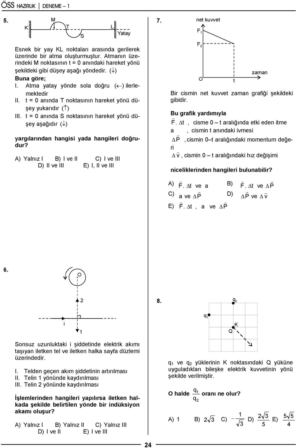 t = 0 anında T noktasının hareket yönü düşey yukarıdır ( ) III. t = 0 anında S noktasının hareket yönü düşey aşağıdır ( ) yargılarından hangisi yada hangileri doğrudur?