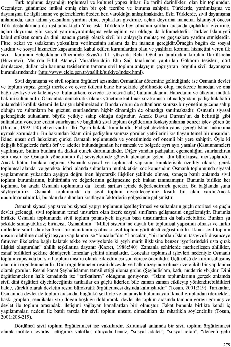 Eski Türklerde, sivil dayanışma anlamında, tanrı adına yoksullara yardım etme, çıplakları giydirme, açları doyurma inancına İslamiyet öncesi Türk destanlarında da rastlanmaktadır.