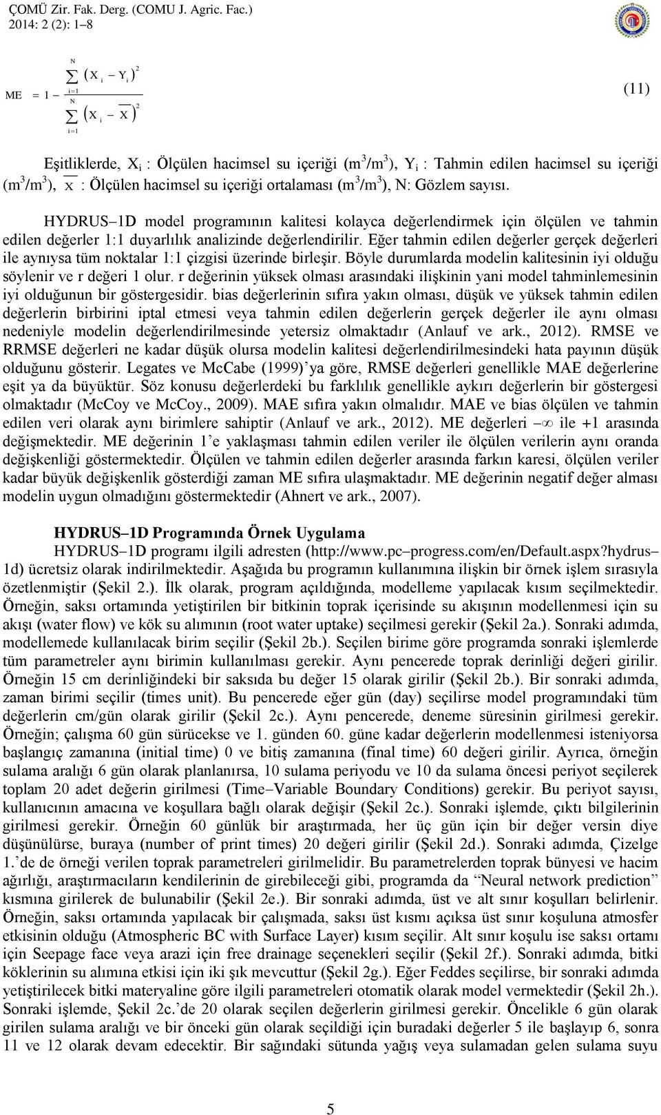 Eğer tahmin edilen değerler gerçek değerleri ile aynıysa tüm noktalar 1:1 çizgisi üzerinde birleģir. Böyle durumlarda modelin kalitesinin iyi olduğu söylenir ve r değeri 1 olur.